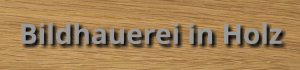 Bildhauerei in Holz