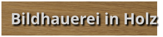 Bildhauerei in Holz