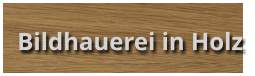 Bildhauerei in Holz