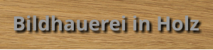 Bildhauerei in Holz