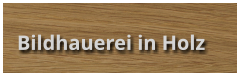 Bildhauerei in Holz