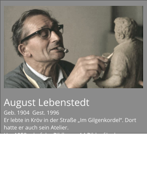 August Lebenstedt Geb. 1904  Gest. 1996 Er lebte in Kröv in der Straße „Im Gilgenkordel“. Dort hatte er auch sein Atelier. Um 1958 schuf der Bildhauer 14 Bilder für den Kreuzweg, der von Kröv zur Kapelle auf dem Kröver Berg führt. Zur Erhaltung der Bilder wurden diese 1999 in Bronze gegossen. Seine Bilder, Figuren und Sgraffito sind in ganz Kröv zusehen.